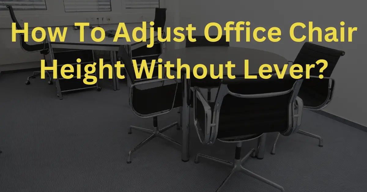 How To Adjust Office Chair Height Without Lever? 2023 Guide
